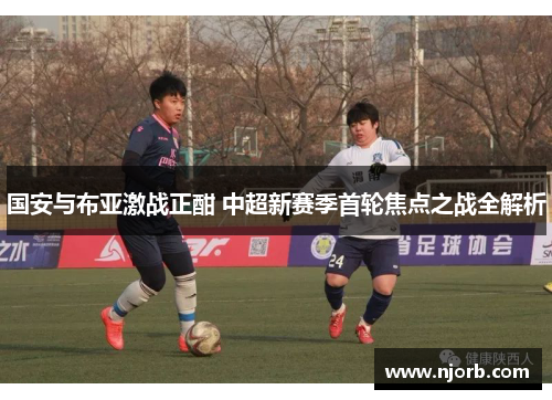 国安与布亚激战正酣 中超新赛季首轮焦点之战全解析