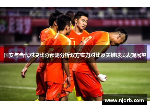 国安与当代对决比分预测分析双方实力对比及关键球员表现展望
