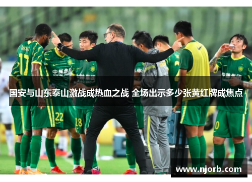 国安与山东泰山激战成热血之战 全场出示多少张黄红牌成焦点