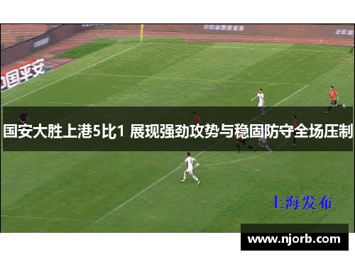 国安大胜上港5比1 展现强劲攻势与稳固防守全场压制