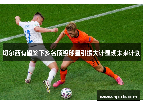 切尔西有望签下多名顶级球星引援大计显现未来计划