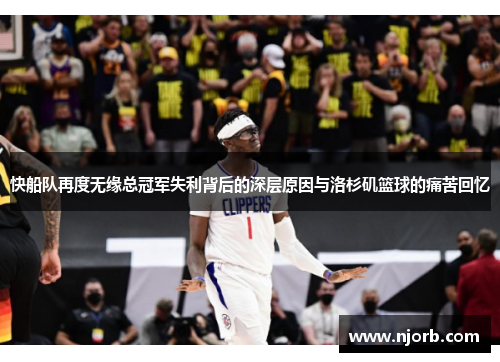 快船队再度无缘总冠军失利背后的深层原因与洛杉矶篮球的痛苦回忆