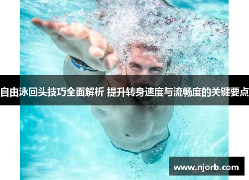 自由泳回头技巧全面解析 提升转身速度与流畅度的关键要点