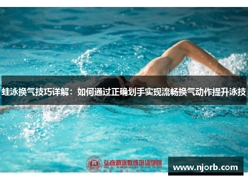 蛙泳换气技巧详解：如何通过正确划手实现流畅换气动作提升泳技