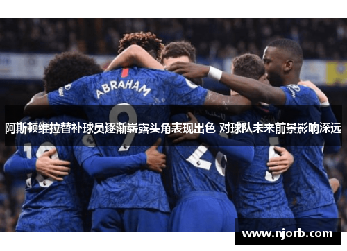 阿斯顿维拉替补球员逐渐崭露头角表现出色 对球队未来前景影响深远