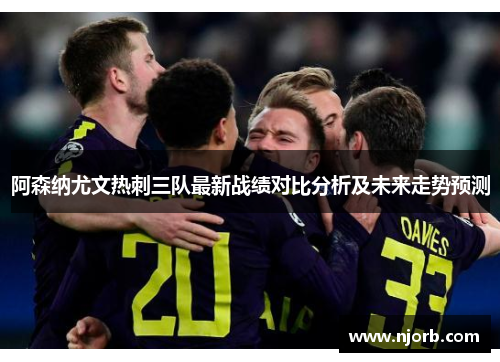 阿森纳尤文热刺三队最新战绩对比分析及未来走势预测