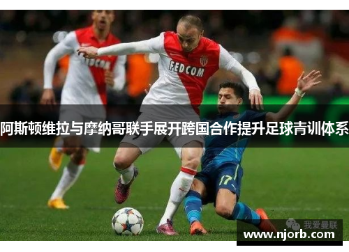 阿斯顿维拉与摩纳哥联手展开跨国合作提升足球青训体系